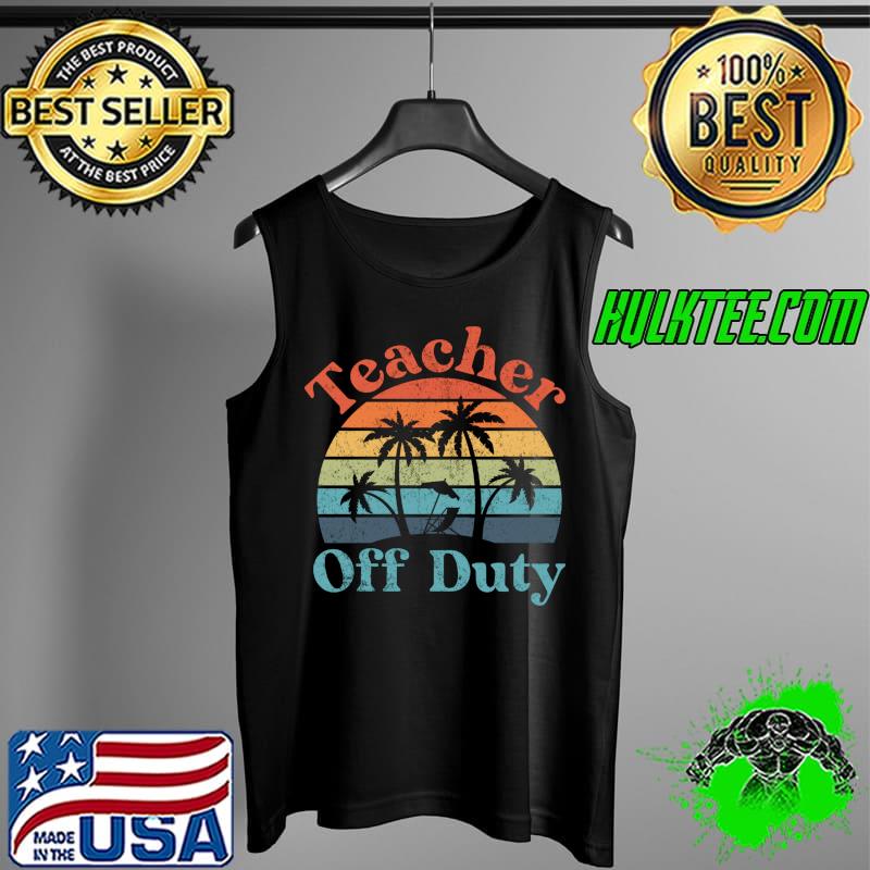 Teacher Off Duty, Schools Out For Summer Break T-Shirt Tank Top Teacher Off Duty, Schools Out For Summer Break T-Shirt Tank Top