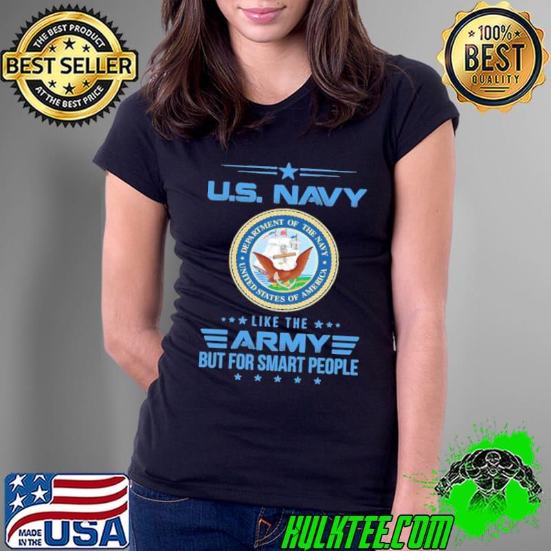 U.S Navy like the ARMY but for smart people shirt