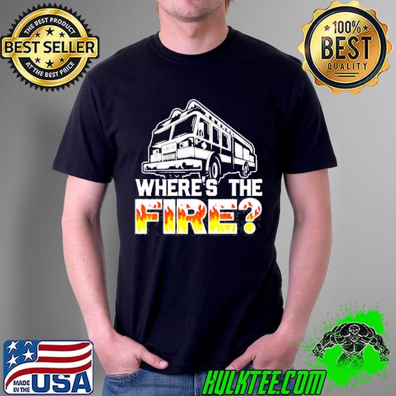 Where's the fire truck fireman firefighting fire rescue shirt