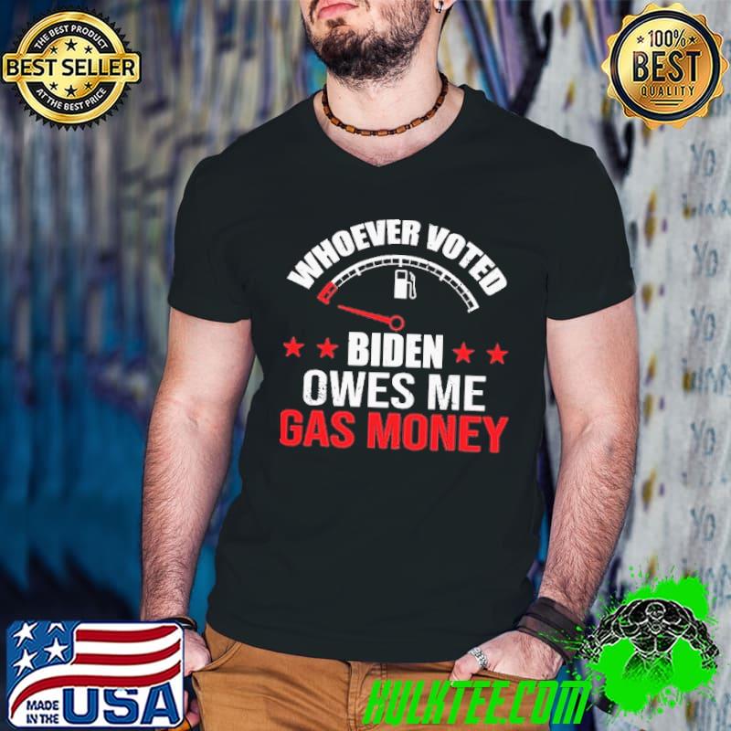 Whoever Voted for Biden Owes Me Gas Money Shirt