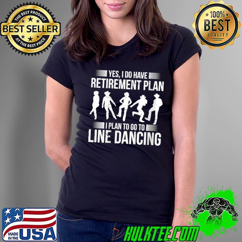Yes, I Do Have A Retirement Plan I Plan Line Dancing T- Ladies Tee Yes, I Do Have A Retirement Plan I Plan Line Dancing T- Ladies Tee