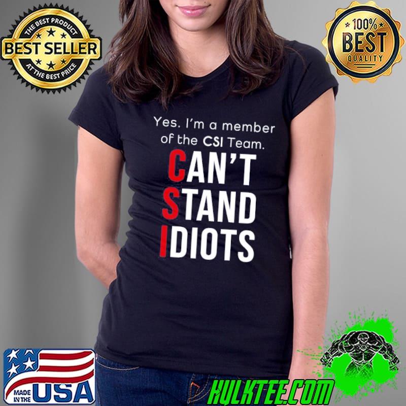 Yes i'm a member of the CSI team can't stand idiots Ladies Tee Yes i'm a member of the CSI team can't stand idiots Ladies Tee
