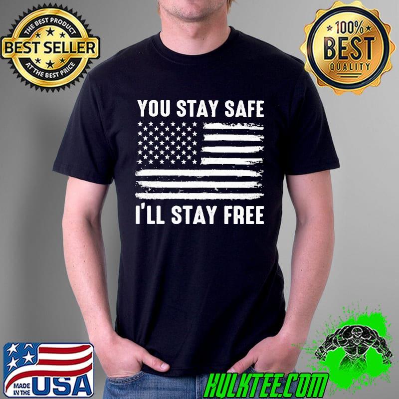 You Stay Safe I'll Stay Freee America Flag Shirt