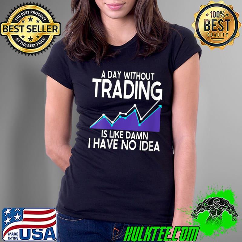 A Day Without Trading Is Like Damn Crypto Trader T-Shirt Ladies Tee A Day Without Trading Is Like Damn Crypto Trader T-Shirt Ladies Tee