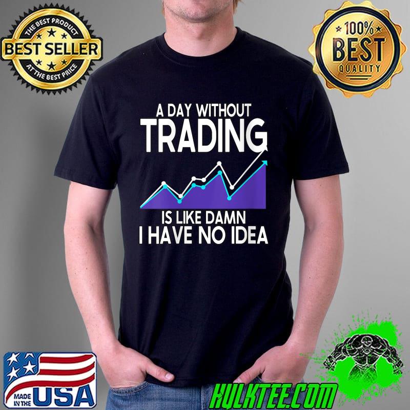 A Day Without Trading Is Like Damn Crypto Trader T-Shirt Unisex A Day Without Trading Is Like Damn Crypto Trader T-Shirt Unisex