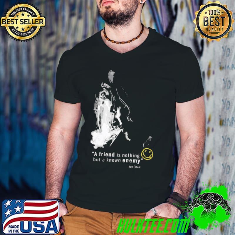 A friend is nothing but a know enemy Kurt Cobain nirvana shirt
