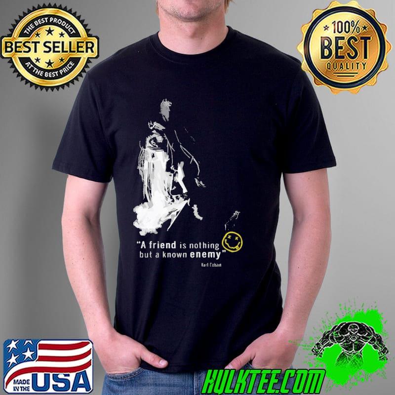 A friend is nothing but a know enemy Kurt Cobain nirvana Unisex A friend is nothing but a know enemy Kurt Cobain nirvana Unisex