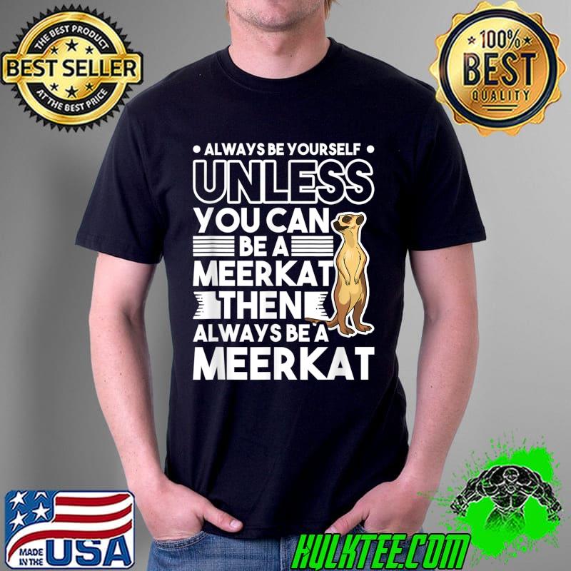 Always be yourself Unless you can be a Meerkat T-Shirt
