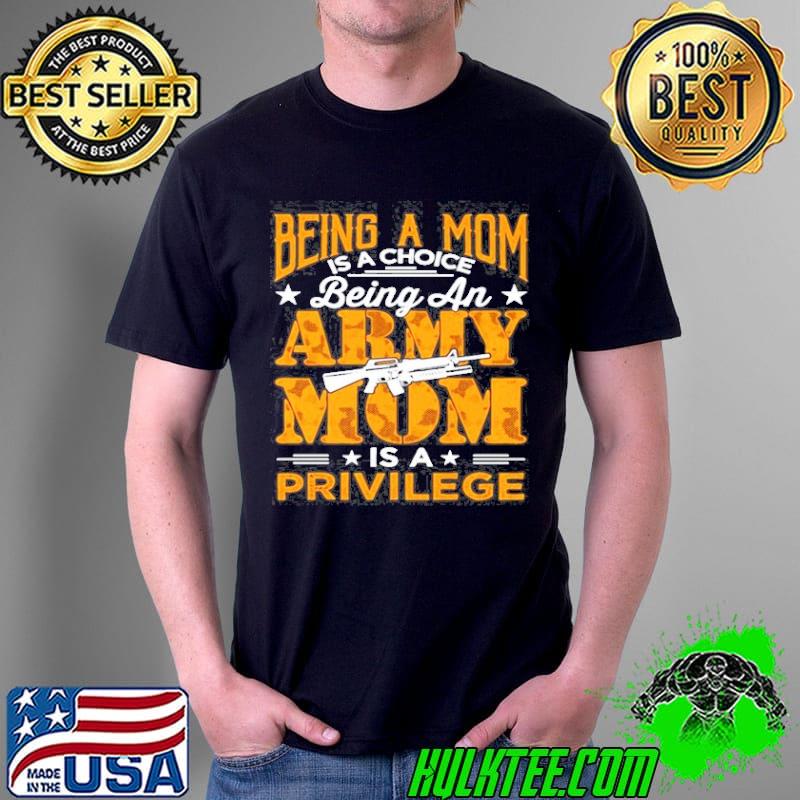Being a Mom is a choice being an Army Mom is a privilege shirt