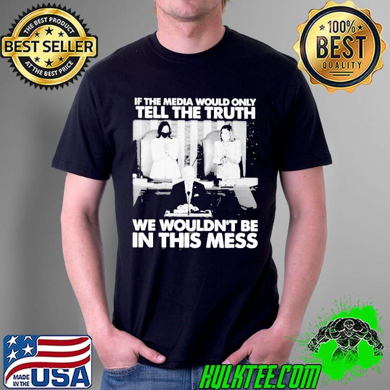 Biden pelosI and Kamala the media would only tell the truth we wouldn't be in this mess shirt