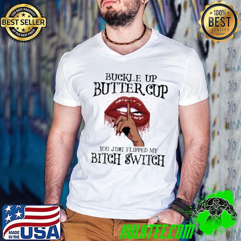 Buckle up butter cup you just flipped my bitch switch lip shirt