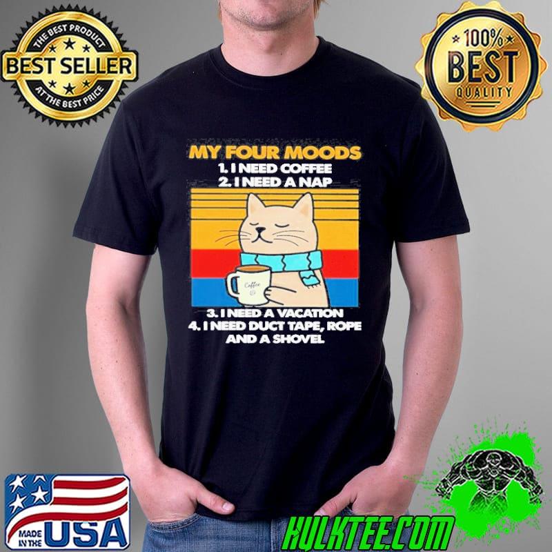 Cat Drink Coffee My Four Moods Is I Need Coffee, A Nap, A Vacation And I Need Duct Tape Rope And A Shovel Vintage shirt