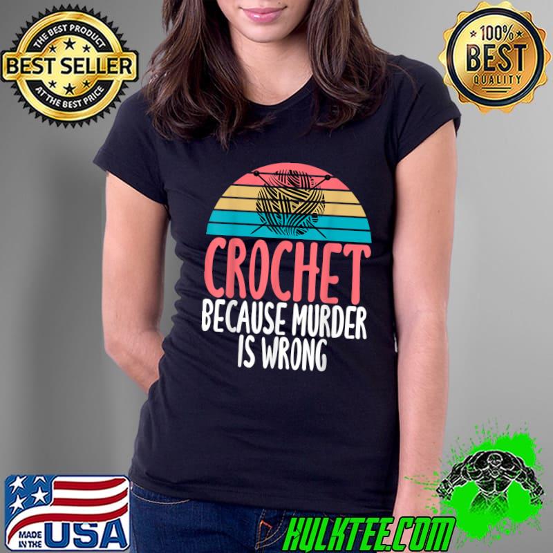 Crochet Because Murder Is Wrong Humor Joke Crochet Lovers T-Shirt Ladies Tee Crochet Because Murder Is Wrong Humor Joke Crochet Lovers T-Shirt Ladies Tee