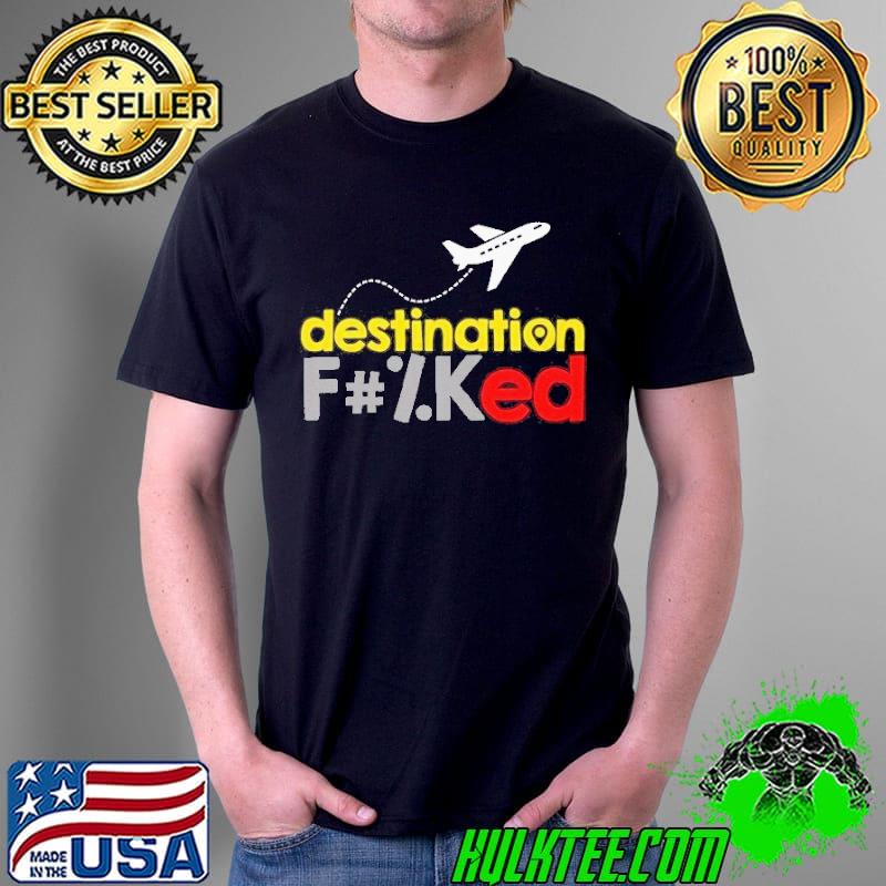 Destination fucked f#ked ultra cotton shirt