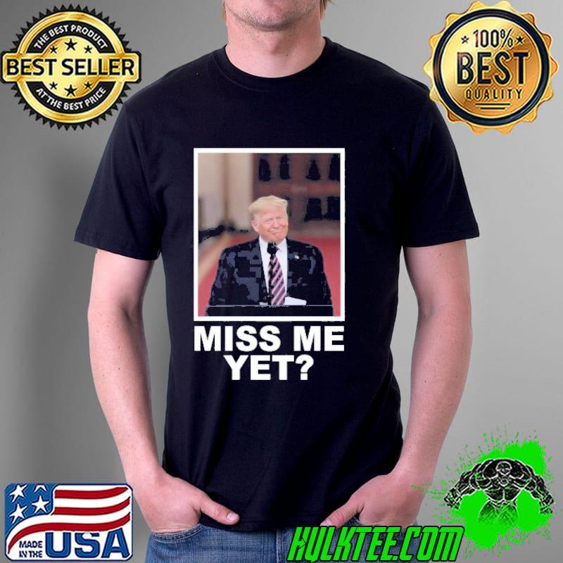 Donald Trump miss me yet shirt