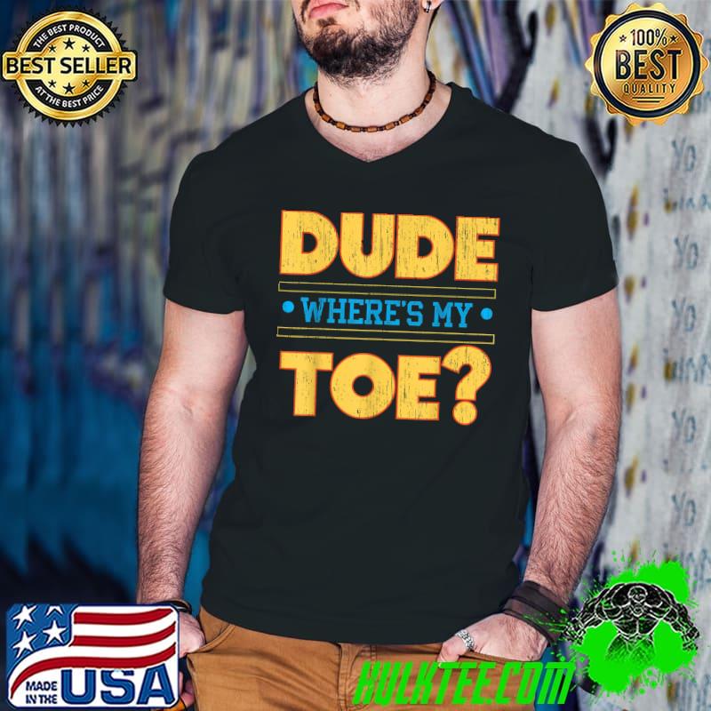 Dude Where's My Toe Funny Amputee Amputation Wheelchair T-Shirt Dude Where's My Toe Funny Amputee Amputation Wheelchair T-Shirt