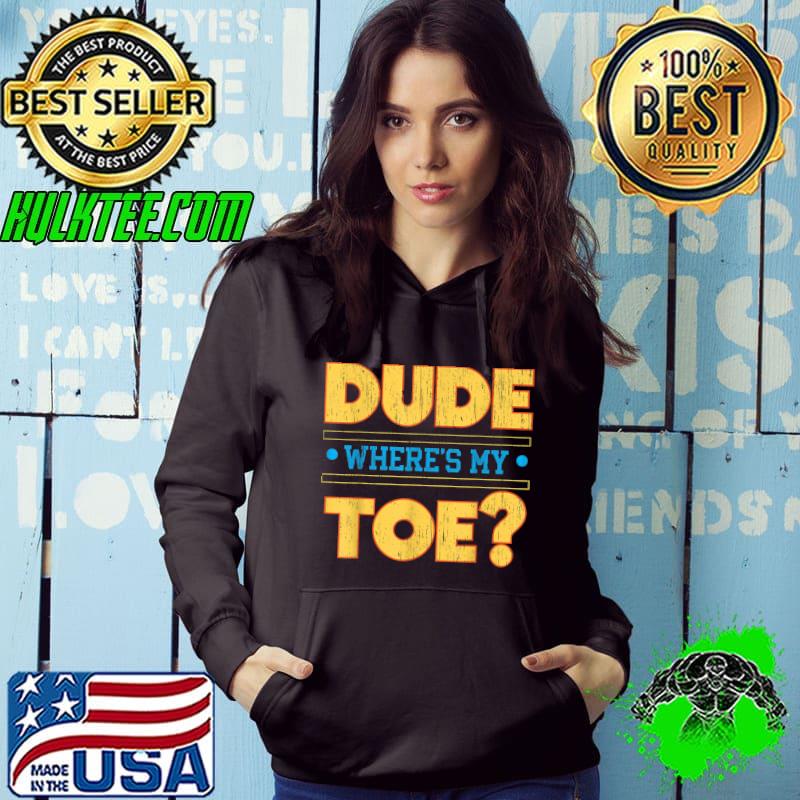 Dude Where's My Toe Funny Amputee Amputation Wheelchair T-Shirt Hoodie Dude Where's My Toe Funny Amputee Amputation Wheelchair T-Shirt Hoodie