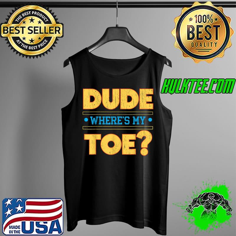 Dude Where's My Toe Funny Amputee Amputation Wheelchair T-Shirt Tank Top Dude Where's My Toe Funny Amputee Amputation Wheelchair T-Shirt Tank Top