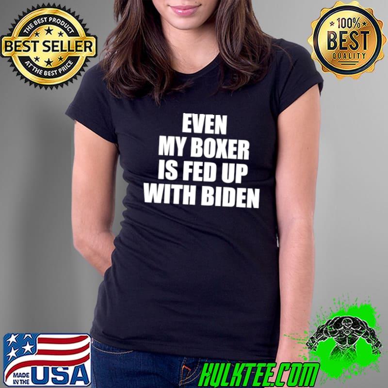 Even My Boxer Is Fed Up With Biden Funny Political T- Ladies Tee Even My Boxer Is Fed Up With Biden Funny Political T- Ladies Tee