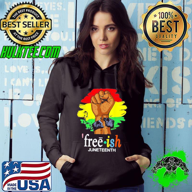 Free Ish Juneteenth Black History Since 1865 T-Shirt Hoodie Free Ish Juneteenth Black History Since 1865 T-Shirt Hoodie