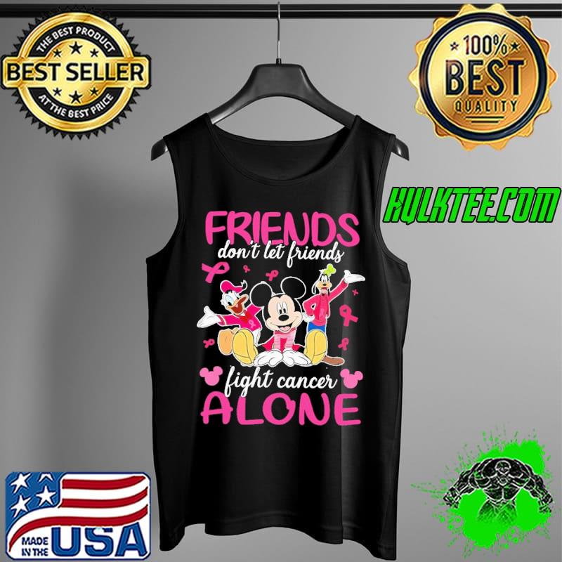 Friends Don't Let Friends Fight Cancer Alone Mickey Shirt Tank Top Friends Don't Let Friends Fight Cancer Alone Mickey Shirt Tank Top