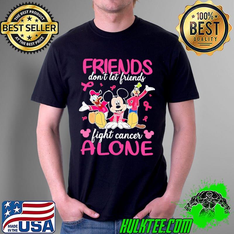 Friends Don't Let Friends Fight Cancer Alone Mickey Shirt Unisex Friends Don't Let Friends Fight Cancer Alone Mickey Shirt Unisex