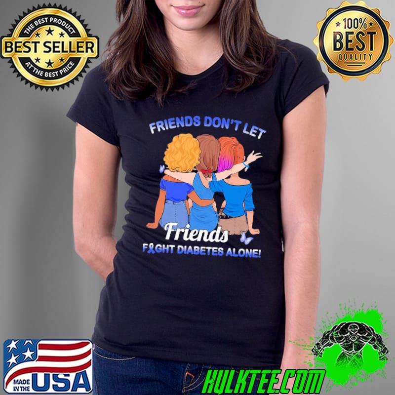 Friends Don’t Let Friends Fight Diabetes Alone Friendship Shirt Ladies Tee Friends Don’t Let Friends Fight Diabetes Alone Friendship Shirt Ladies Tee