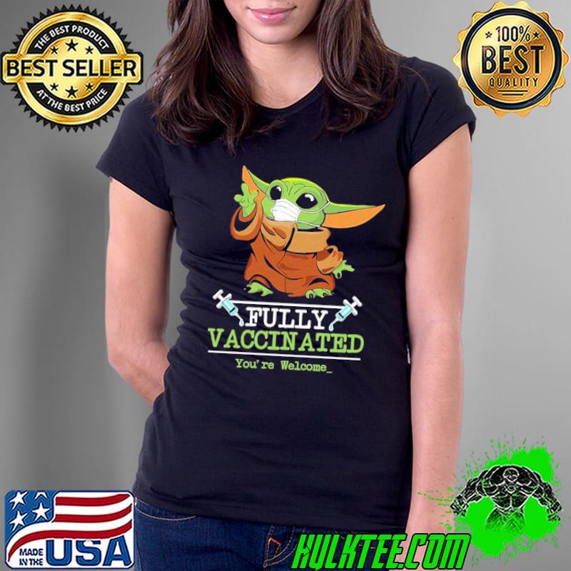 Fully Vaccinated You're Welcome Baby Yoda Shirt Ladies Tee Fully Vaccinated You're Welcome Baby Yoda Shirt Ladies Tee