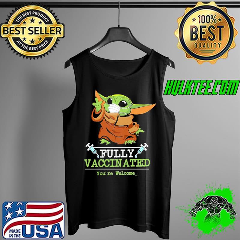 Fully Vaccinated You're Welcome Baby Yoda Shirt Tank Top Fully Vaccinated You're Welcome Baby Yoda Shirt Tank Top