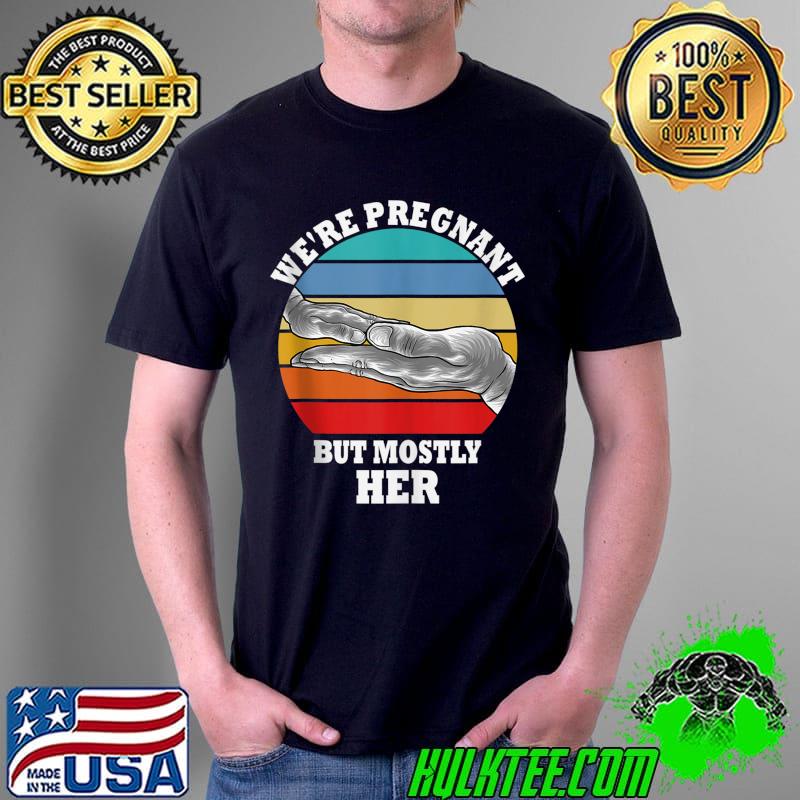 Funny Pregnancy We Are Pregnant But Mostly Her Dad to Be T-shirt