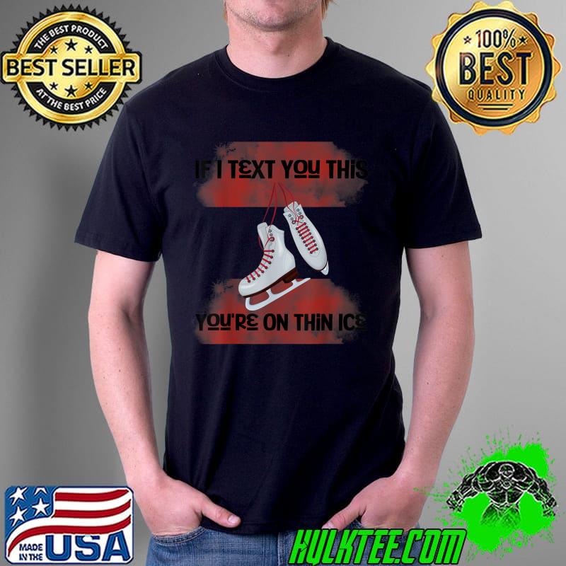 Funny & Sarcastic Joke If I Text You This You’re On Thin Ice T-Shirt