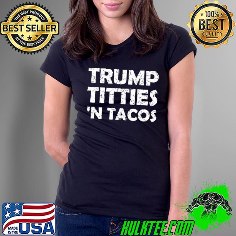 Funny Trump titties ‘n tacos Ladies Tee Funny Trump titties ‘n tacos Ladies Tee