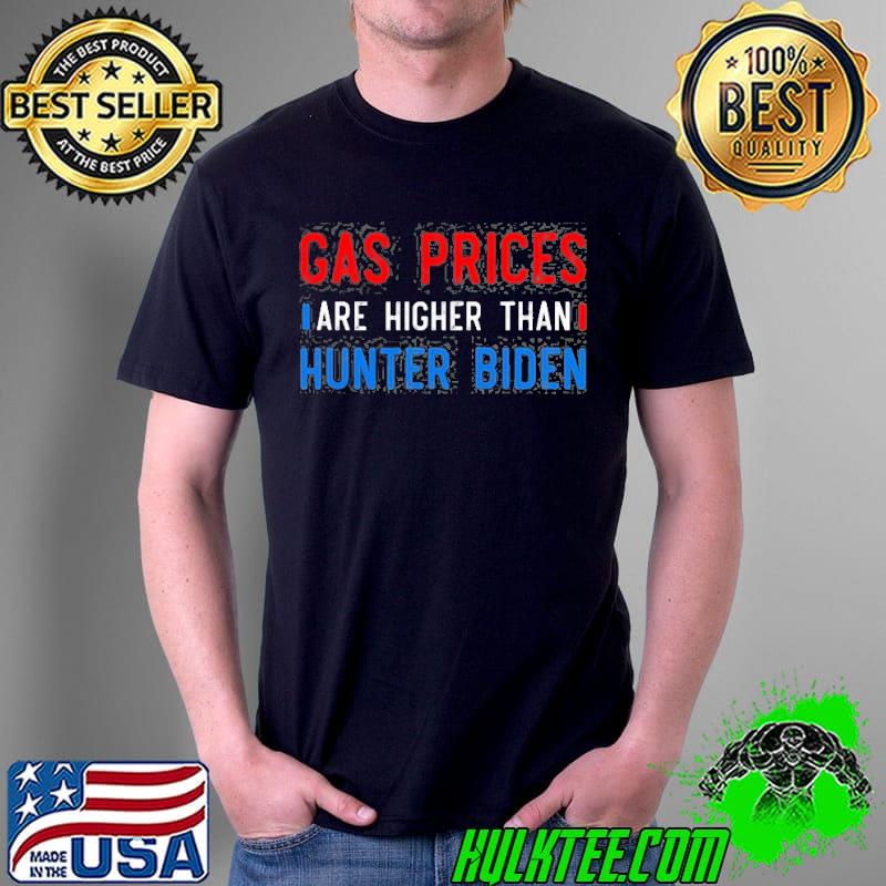 Gas prices are higher than hunter antI Joe Biden shirt