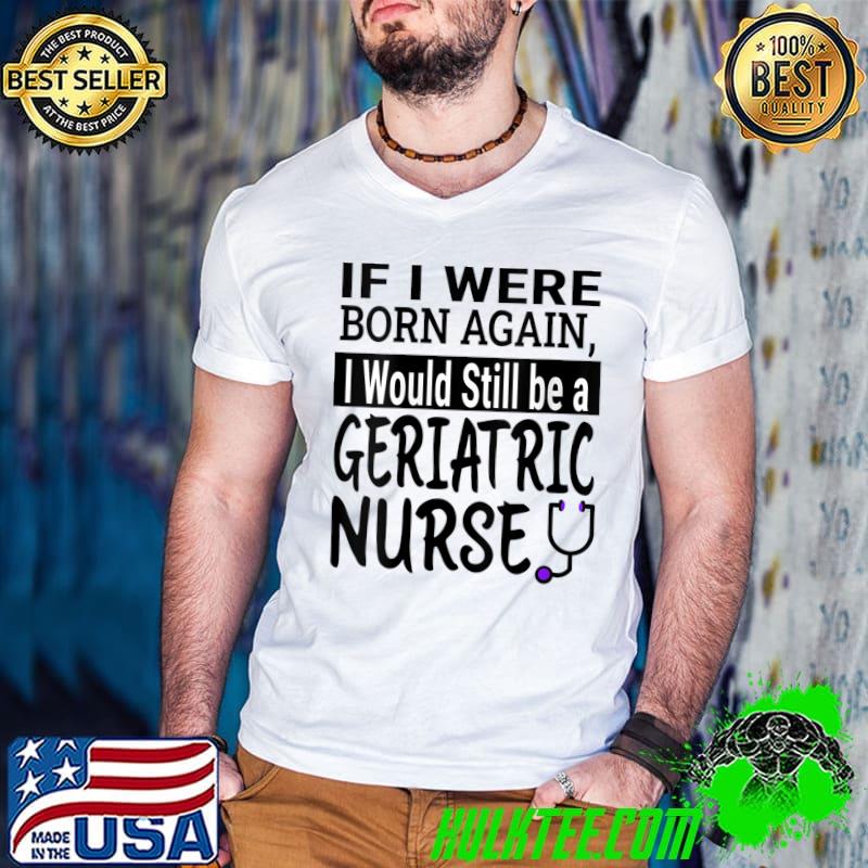 Geriatric Nurse Funny Nursing School & Medical Appreciation T-Shirt