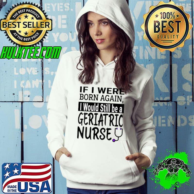 Geriatric Nurse Funny Nursing School & Medical Appreciation T-Shirt Hoodie Geriatric Nurse Funny Nursing School & Medical Appreciation T-Shirt Hoodie