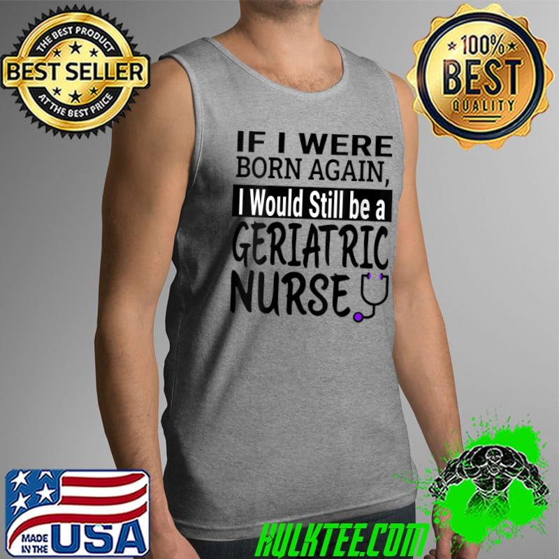 Geriatric Nurse Funny Nursing School & Medical Appreciation T-Shirt Tank Top Geriatric Nurse Funny Nursing School & Medical Appreciation T-Shirt Tank Top