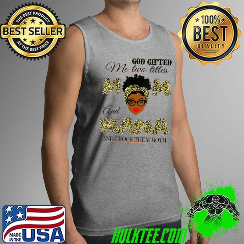 God gifted me two titles mom and nana and I rock them both T-Shirt Tank Top God gifted me two titles mom and nana and I rock them both T-Shirt Tank Top