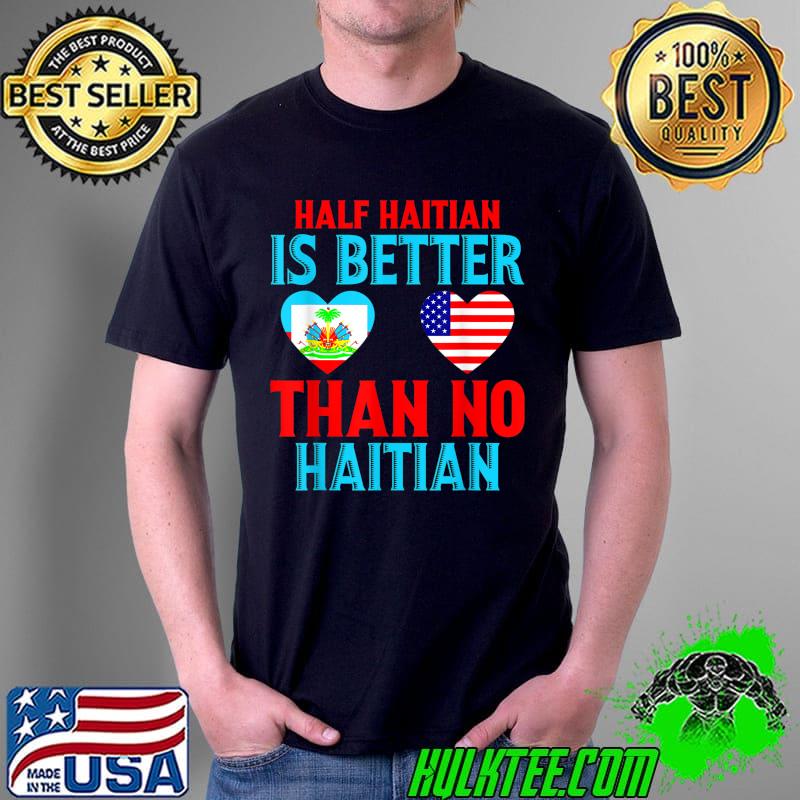 Half Haitian Is Better Than No Haitian T-Shirt Half Haitian Is Better Than No Haitian T-Shirt