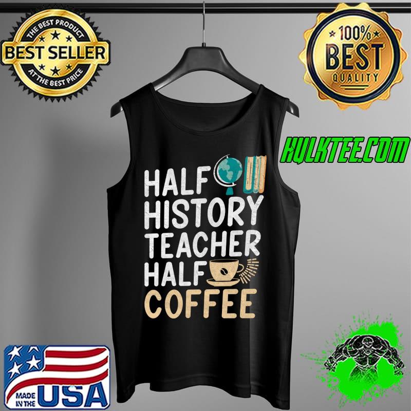 Half History Teacher Half Coffee Lover History Teacher T- Tank Top Half History Teacher Half Coffee Lover History Teacher T- Tank Top