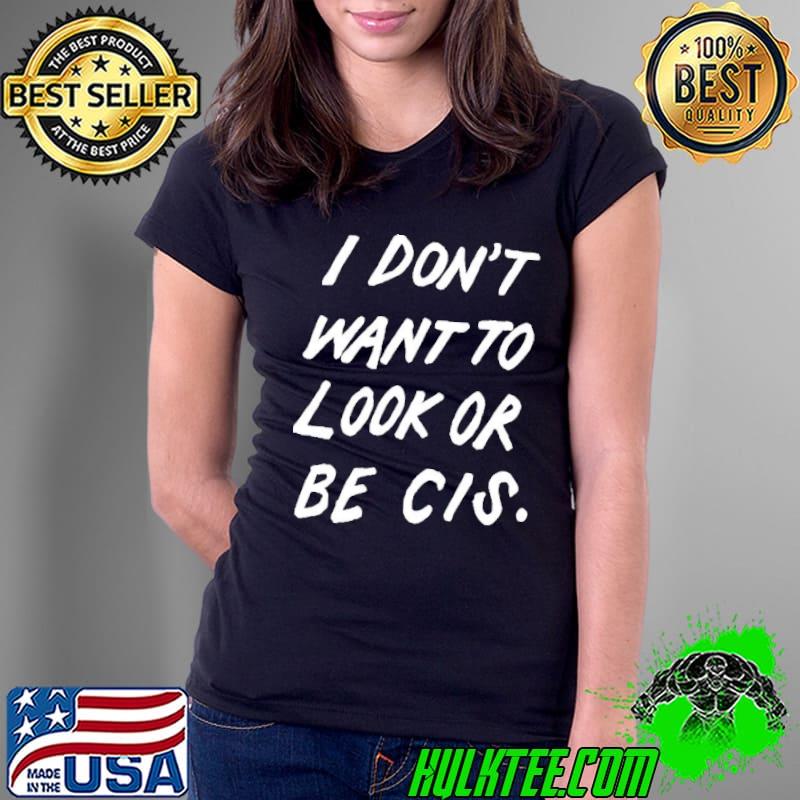 I don't want to look or be cis classic Ladies Tee I don't want to look or be cis classic Ladies Tee