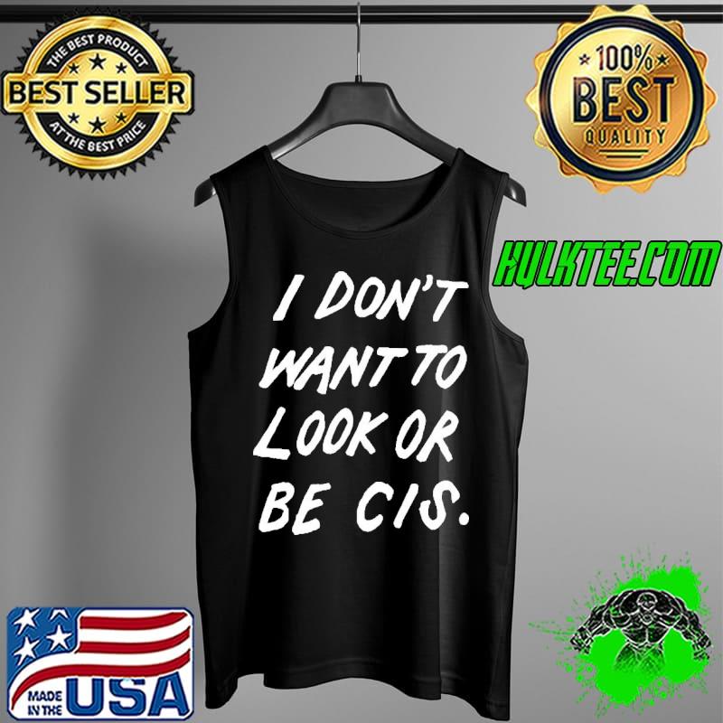 I don't want to look or be cis classic Tank Top I don't want to look or be cis classic Tank Top