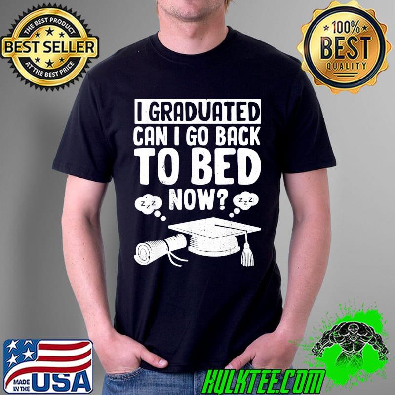 I graduated can I go back to bed now graduation shirt