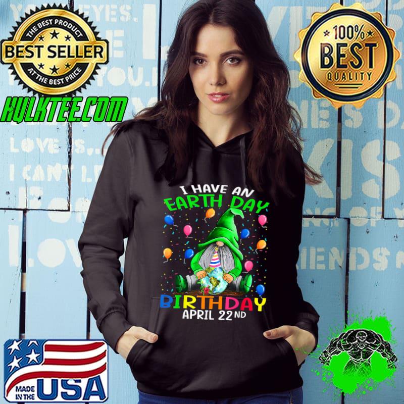 I Have An Earth Day Birthday April 22nd Earth Day T-Shirt Hoodie I Have An Earth Day Birthday April 22nd Earth Day T-Shirt Hoodie