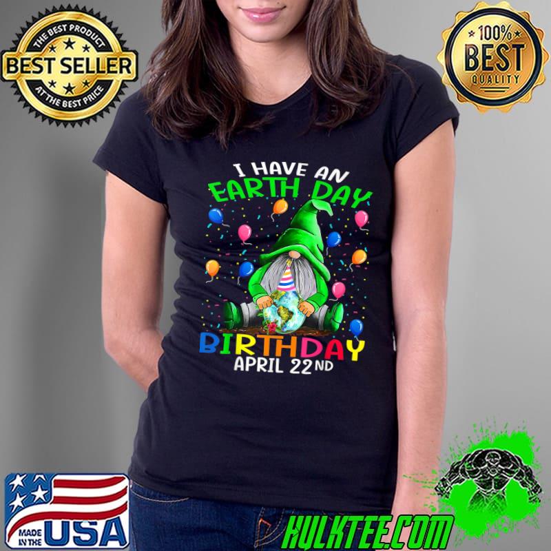 I Have An Earth Day Birthday April 22nd Earth Day T-Shirt Ladies Tee I Have An Earth Day Birthday April 22nd Earth Day T-Shirt Ladies Tee
