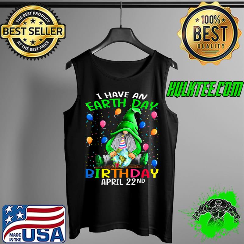 I Have An Earth Day Birthday April 22nd Earth Day T-Shirt Tank Top I Have An Earth Day Birthday April 22nd Earth Day T-Shirt Tank Top