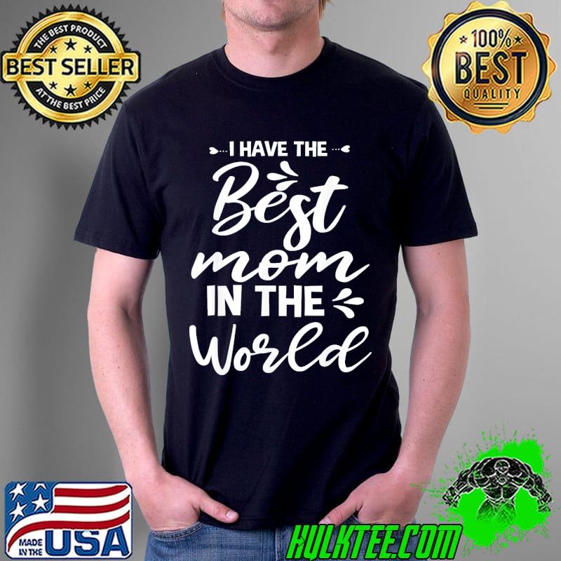 I Have The Best Mom In The World For Mommy Mothers Day T-Shirt