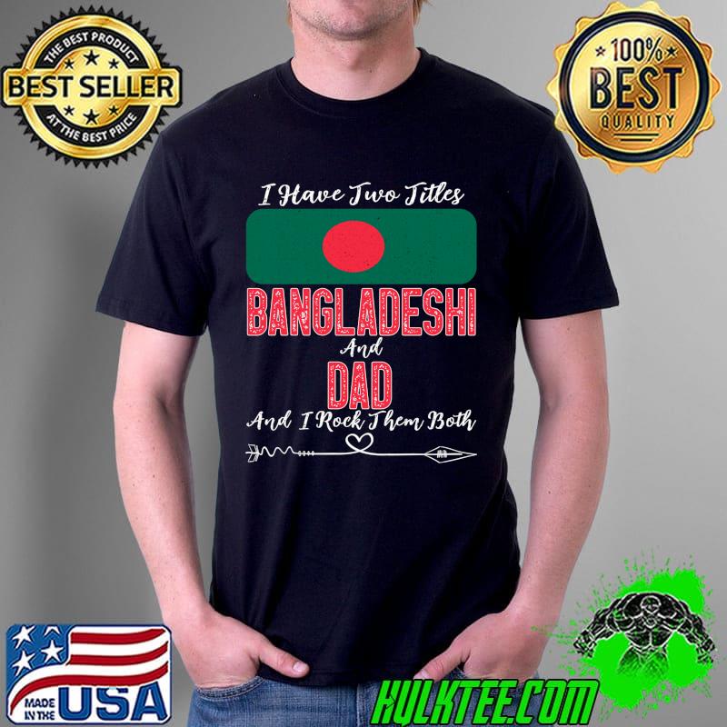I Have Two Titles Bangladeshi and Dad Bangladesh T-shirt