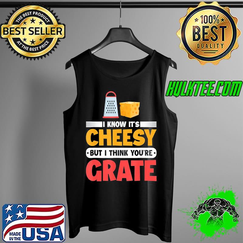 I Know It’s Cheesy But I Think You’re Grate Cheese T-Shirt Tank Top I Know It’s Cheesy But I Think You’re Grate Cheese T-Shirt Tank Top