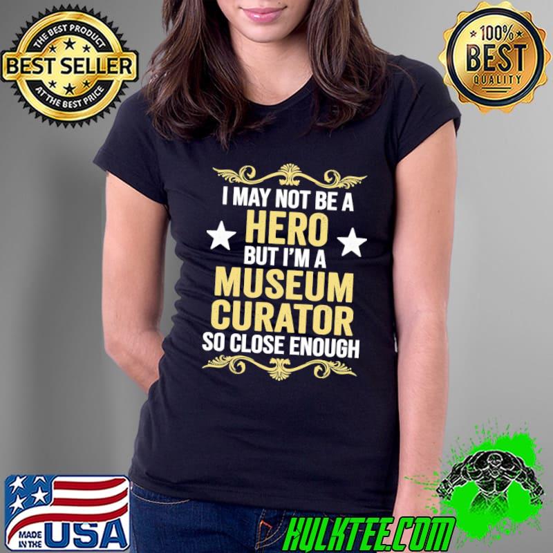 I May Not Be A Hero But I’m A Museum Curator So Close Enough Shirt Ladies Tee I May Not Be A Hero But I’m A Museum Curator So Close Enough Shirt Ladies Tee
