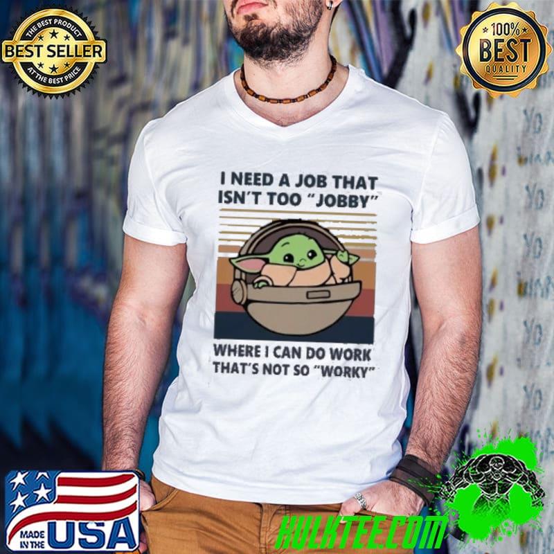 I need a job that Isn't too Jobby where I can do work that's not so worky Baby Joda Vintage shirt